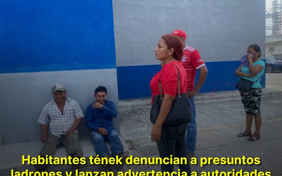 HABITANTES TÉNEK DENUNCIAN A PRESUNTOS LADRONES Y LANZAN ADVERTENCIA A AUTORIDADES