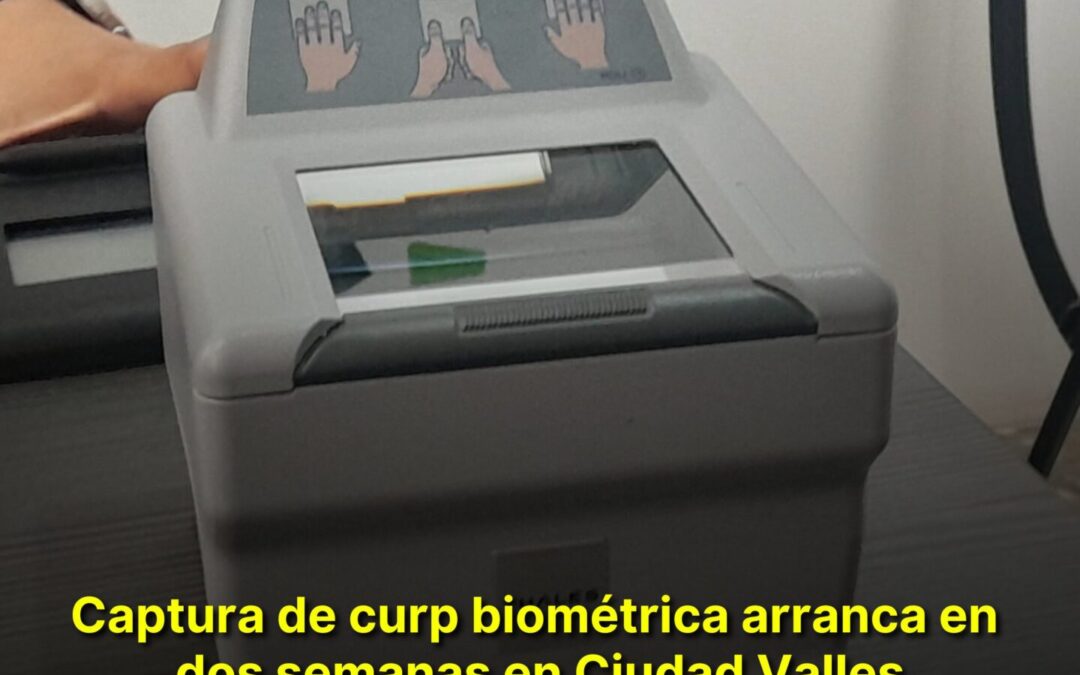 CAPTURA DE CURP BIOMÉTRICA ARRANCA EN DOS SEMANAS EN CIUDAD VALLES